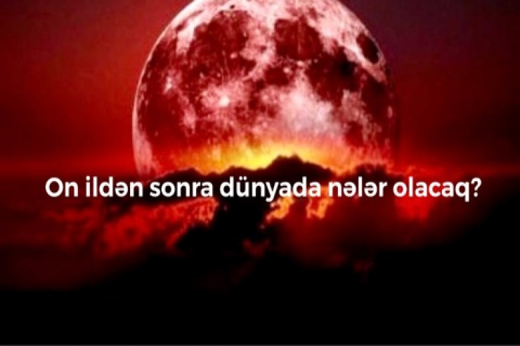 On ildən sonra dünyada nələr olacaq?