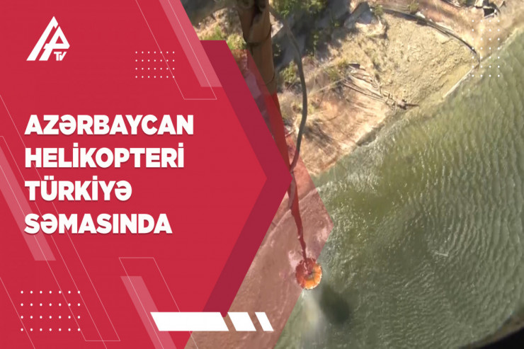 Türkiyəyə göndərdiyimiz helikopter yanğınları belə söndürür - EKSKLÜZİV GÖRÜNTÜLƏR 