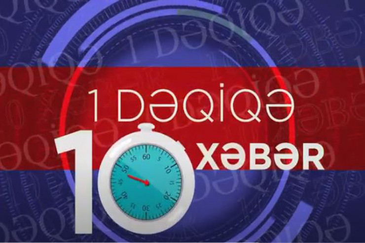 “1 dəqiqə 10 xəbər” – ZAMANI QABAQLA 
