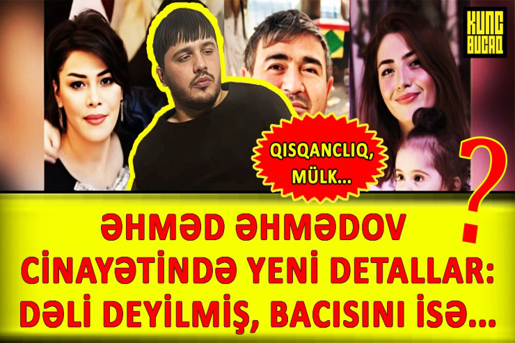 Əhmədin cinayətində YENİ DETALLAR:  Dəli deyilmiş, bacısını qısqanclıq üstündə baltalayıb?