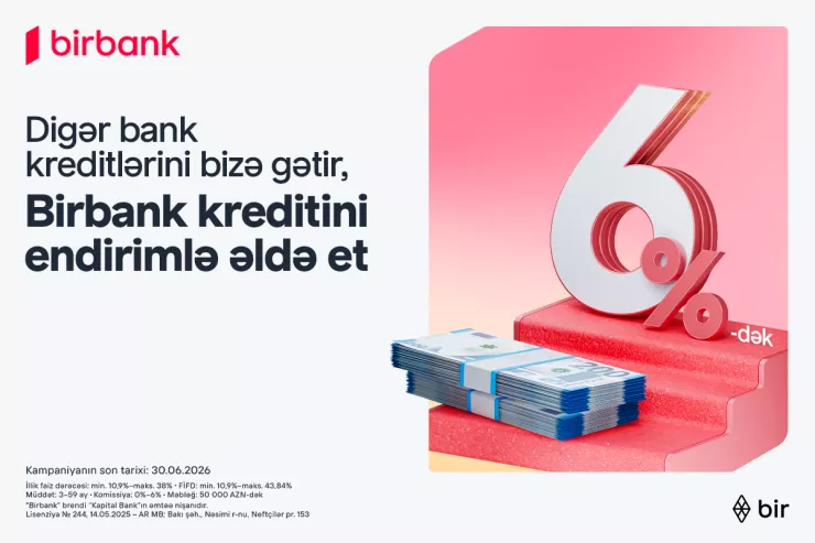 Kreditini "Birbank"a gətirənlər 6 faizədək endirim qazanır – kampaniya davam edir